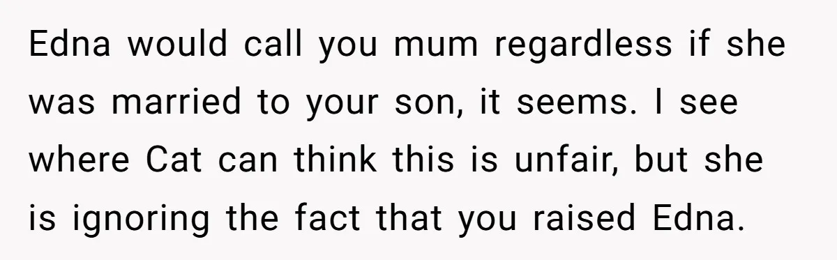 Edna would call you mum regardless if she was married to your son, it seems. I see where Cat can think this is unfair, but she is ignoring the fact...