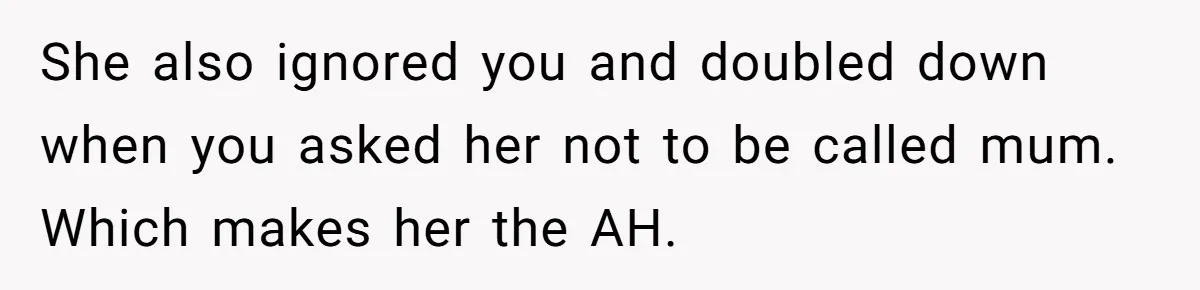 She also ignored you and doubled down when you asked her not to be called mum. Which makes her the AH.