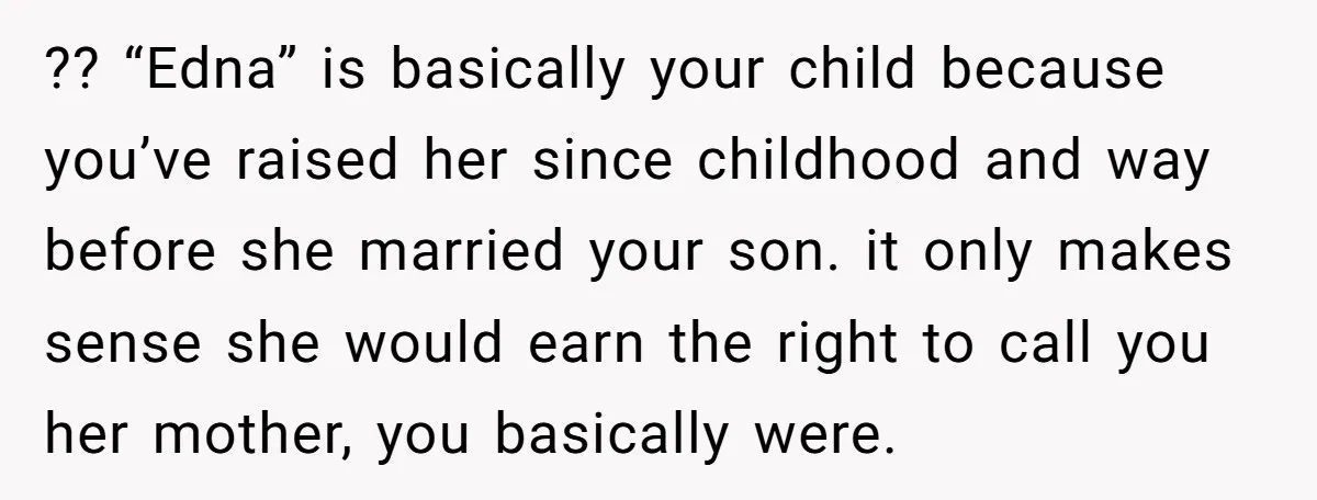 ?? “Edna” is basically your child because you’ve raised her since childhood and way before she married your son. it only makes sense she would earn the right to call...