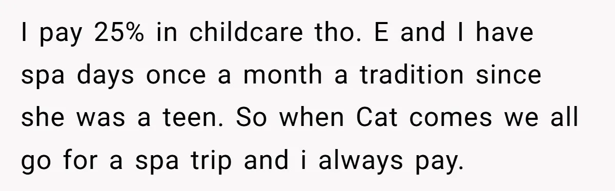 I pay 25% in childcare tho. E and I have spa days once a month a tradition since she was a teen. So when Cat comes we all go for...