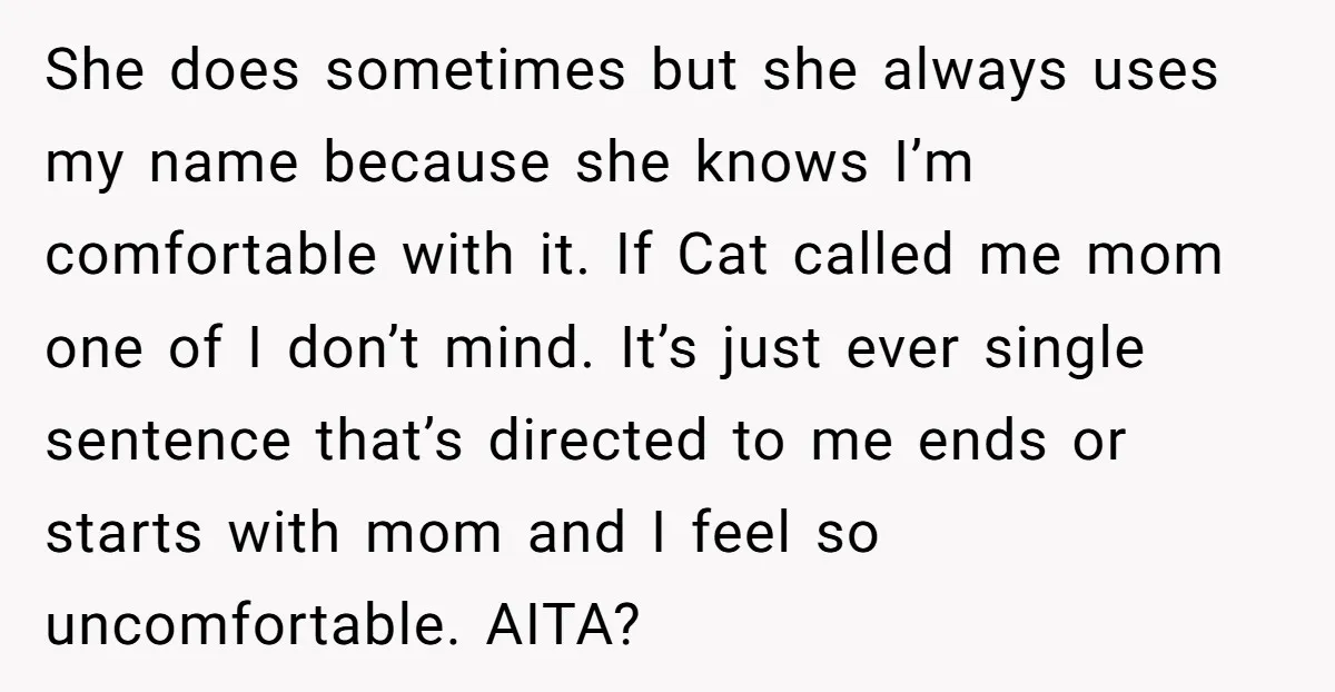 She does sometimes but she always uses my name because she knows I’m comfortable with it. If Cat called me mom one of I don’t mind. It’s just ever single...