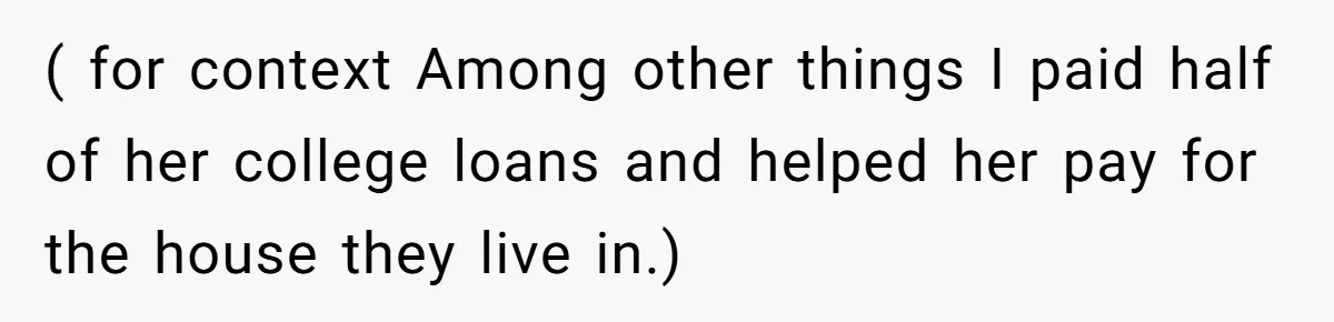 ( for context Among other things I paid half of her college loans and helped her pay for the house they live in.)