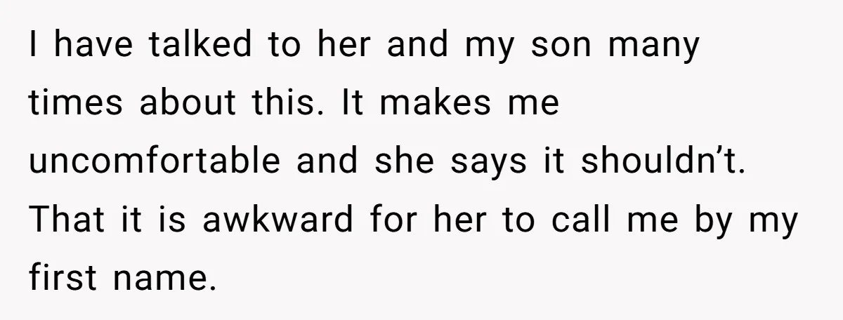 I have talked to her and my son many times about this. It makes me uncomfortable and she says it shouldn’t. That it is awkward for her to call me...
