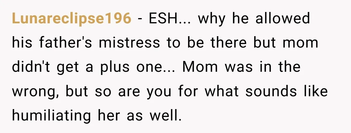 Lunareclipse196 − ESH... why he allowed his father's mistress to be there but mom didn't get a plus one... Mom was in the wrong, but so are you for what...