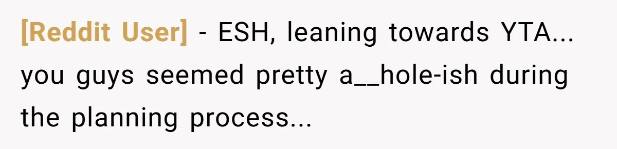[Reddit User] − ESH, leaning towards YTA... you guys seemed pretty a__hole-ish during the planning process...