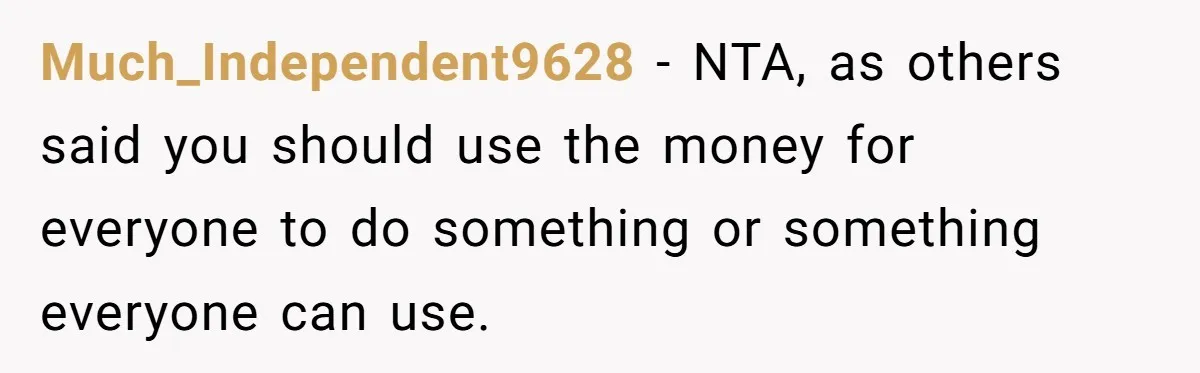 Much_Independent9628 − NTA, as others said you should use the money for everyone to do something or something everyone can use.