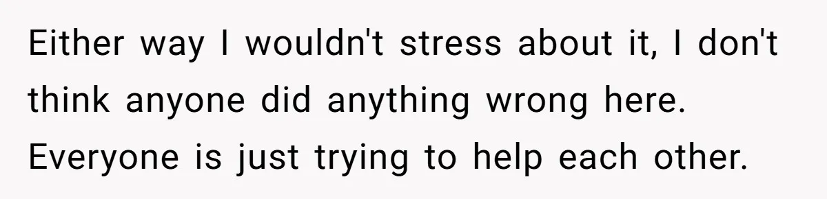 Either way I wouldn't stress about it, I don't think anyone did anything wrong here. Everyone is just trying to help each other.