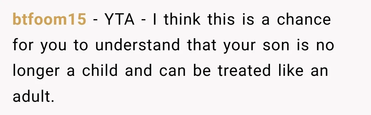 btfoom15 − YTA - I think this is a chance for you to understand that your son is no longer a child and can be treated like an adult.