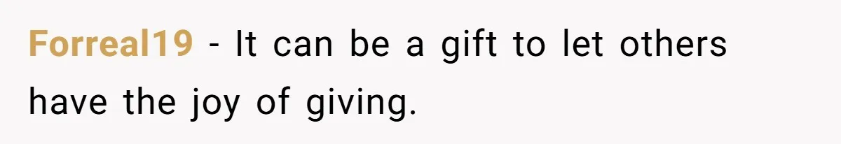 Forreal19 − It can be a gift to let others have the joy of giving.