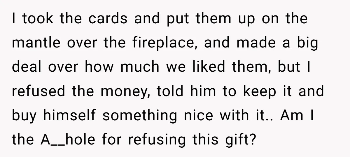 I took the cards and put them up on the mantle over the fireplace, and made a big deal over how much we liked them, but I refused the money,...