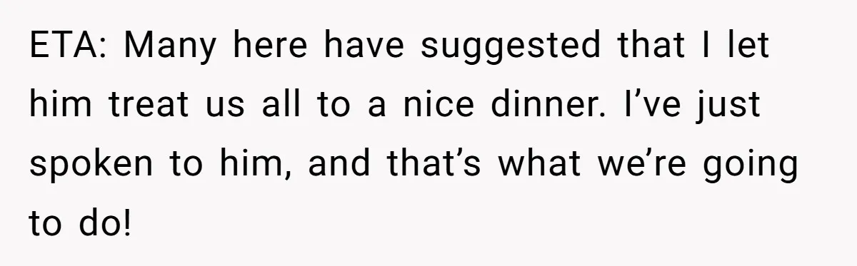 ETA: Many here have suggested that I let him treat us all to a nice dinner. I’ve just spoken to him, and that’s what we’re going to do!