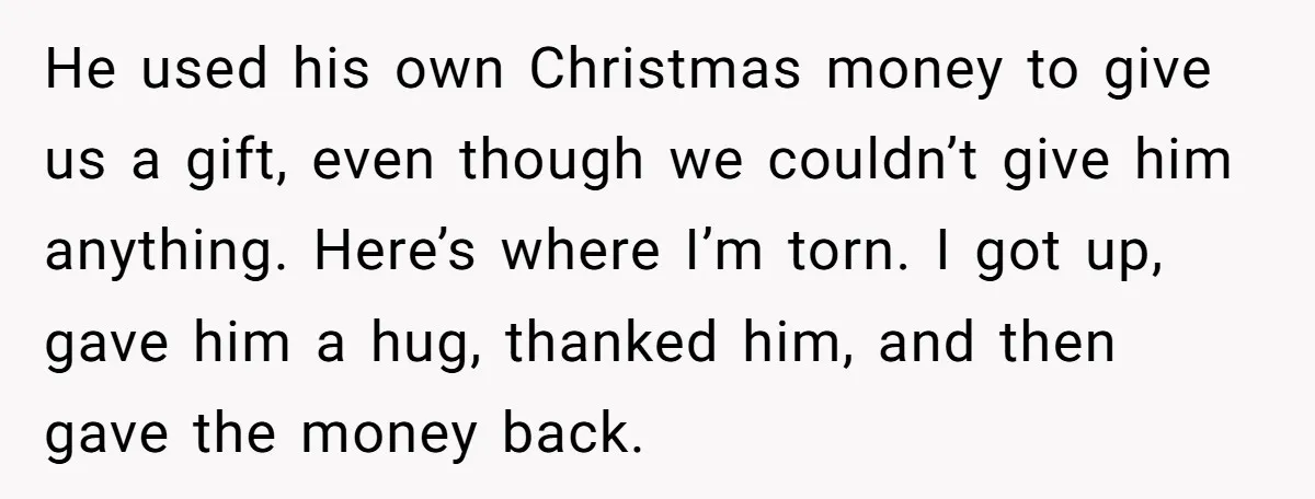 He used his own Christmas money to give us a gift, even though we couldn’t give him anything. Here’s where I’m torn. I got up, gave him a hug, thanked...