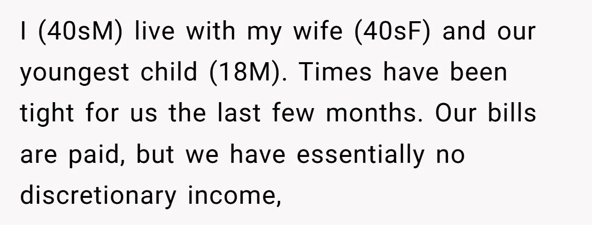 I (40sM) live with my wife (40sF) and our youngest child (18M). Times have been tight for us the last few months. Our bills are paid, but we have essentially...