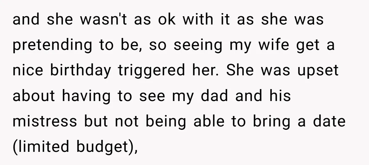 and she wasn't as ok with it as she was pretending to be, so seeing my wife get a nice birthday triggered her. She was upset about having to see...