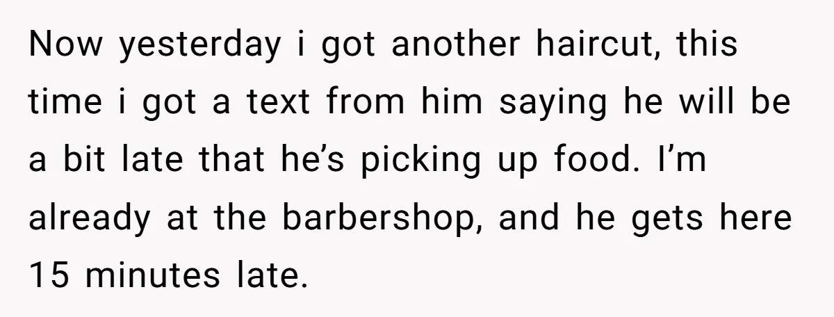 Now yesterday i got another haircut, this time i got a text from him saying he will be a bit late that he’s picking up food. I’m already at the...