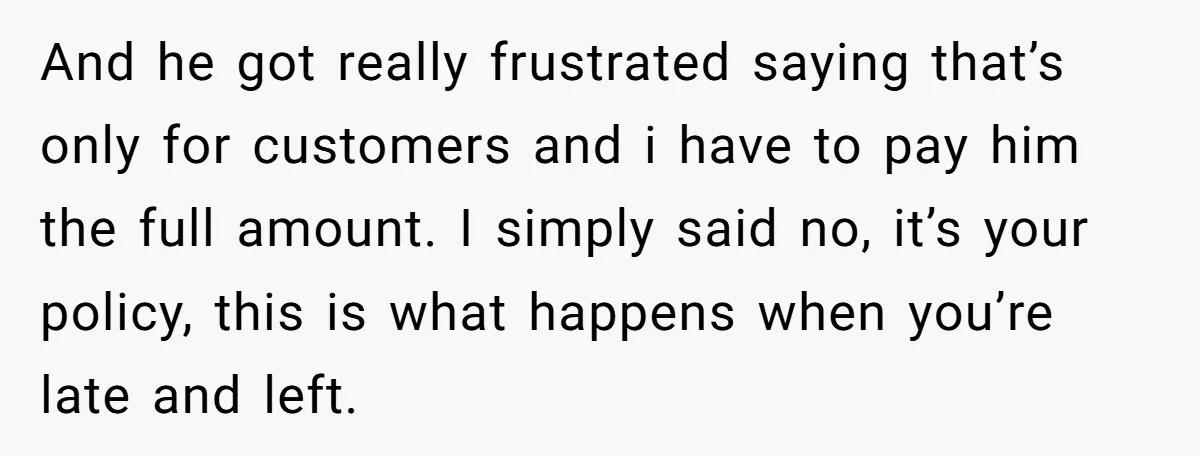 And he got really frustrated saying that’s only for customers and i have to pay him the full amount. I simply said no, it’s your policy, this is what happens...