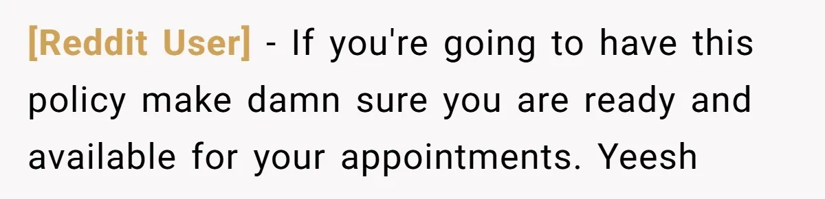 [Reddit User] − If you're going to have this policy make damn sure you are ready and available for your appointments. Yeesh