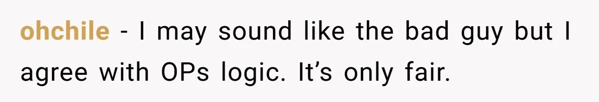 ohchile − I may sound like the bad guy but I agree with OPs logic. It’s only fair.