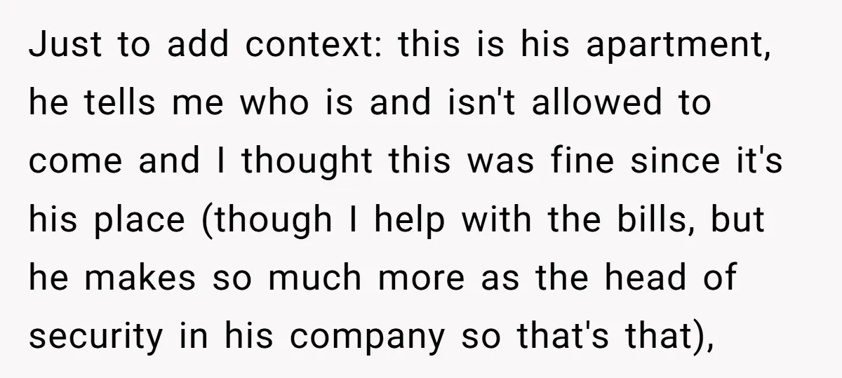 Just to add context: this is his apartment, he tells me who is and isn't allowed to come and I thought this was fine since it's his place (though I...