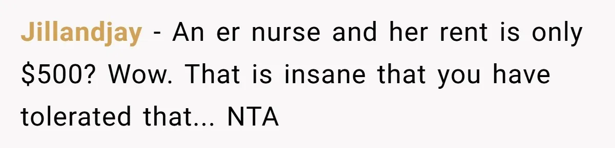 Jillandjay − An er nurse and her rent is only $500? Wow. That is insane that you have tolerated that... NTA