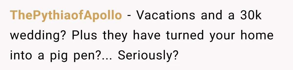 ThePythiaofApollo − Vacations and a 30k wedding? Plus they have turned your home into a pig pen?... Seriously?
