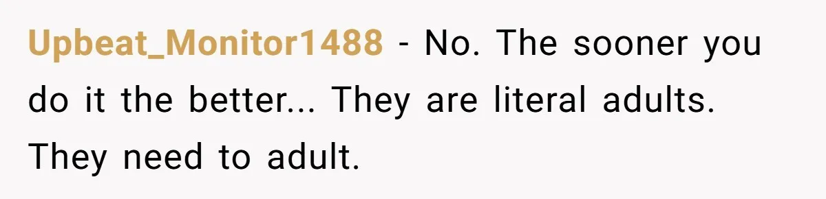 Upbeat_Monitor1488 − No. The sooner you do it the better... They are literal adults. They need to adult.