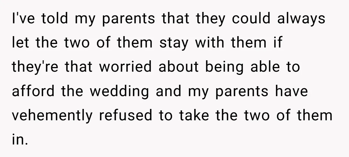 I've told my parents that they could always let the two of them stay with them if they're that worried about being able to afford the wedding and my parents...