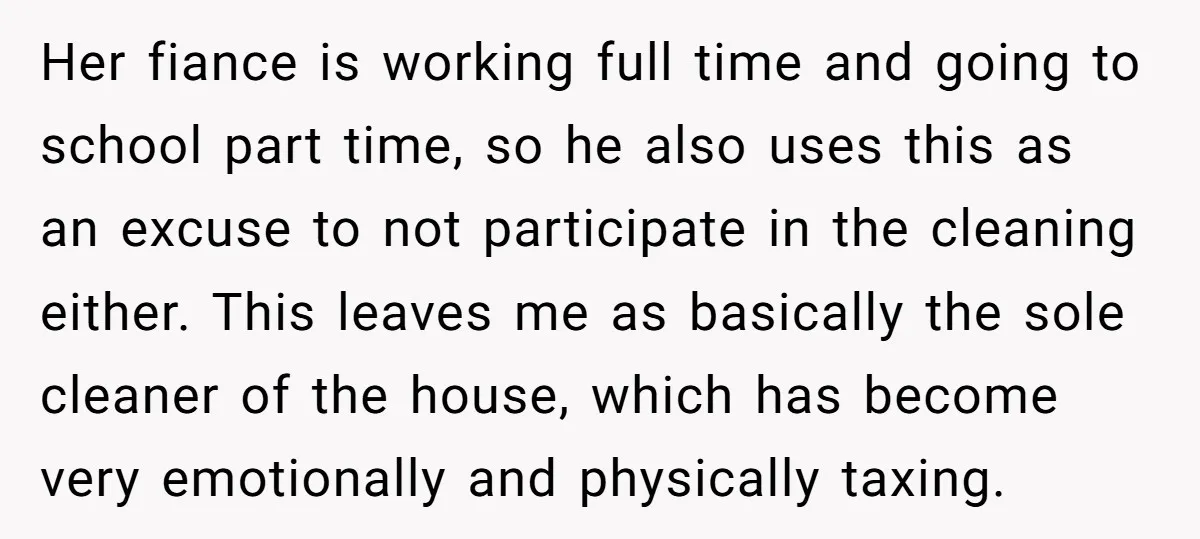 Her fiance is working full time and going to school part time, so he also uses this as an excuse to not participate in the cleaning either. This leaves me...