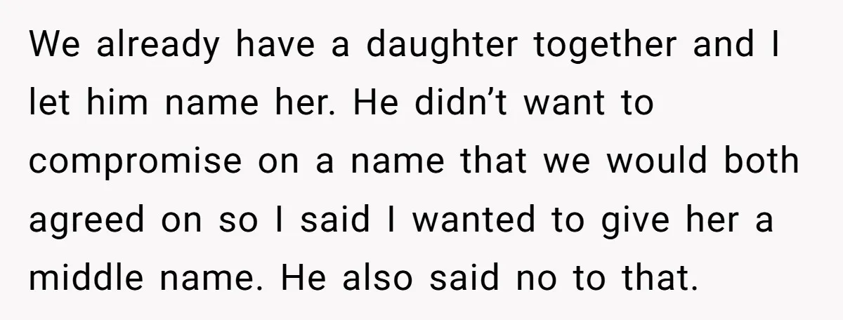 We already have a daughter together and I let him name her. He didn’t want to compromise on a name that we would both agreed on so I said I...