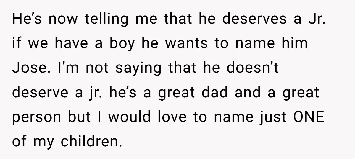He’s now telling me that he deserves a Jr. if we have a boy he wants to name him Jose. I’m not saying that he doesn’t deserve a jr. he’s...