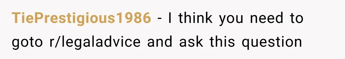 TiePrestigious1986 − I think you need to goto r/legaladvice and ask this question