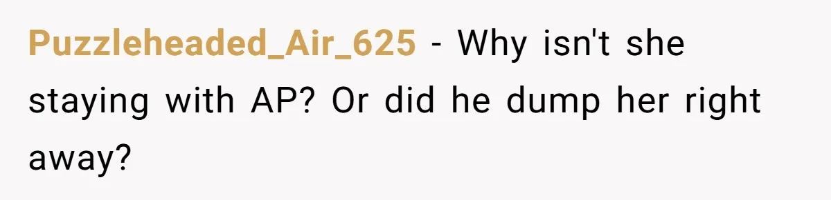 Puzzleheaded_Air_625 − Why isn't she staying with AP? Or did he dump her right away?