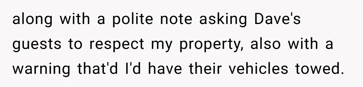 along with a polite note asking Dave's guests to respect my property, also with a warning that'd I'd have their vehicles towed.