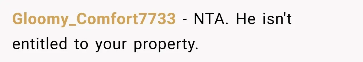 Gloomy_Comfort7733 − NTA. He isn't entitled to your property.