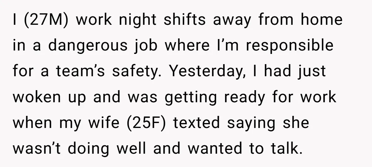 I (27M) work night shifts away from home in a dangerous job where I’m responsible for a team’s safety. Yesterday, I had just woken up and was getting ready for...