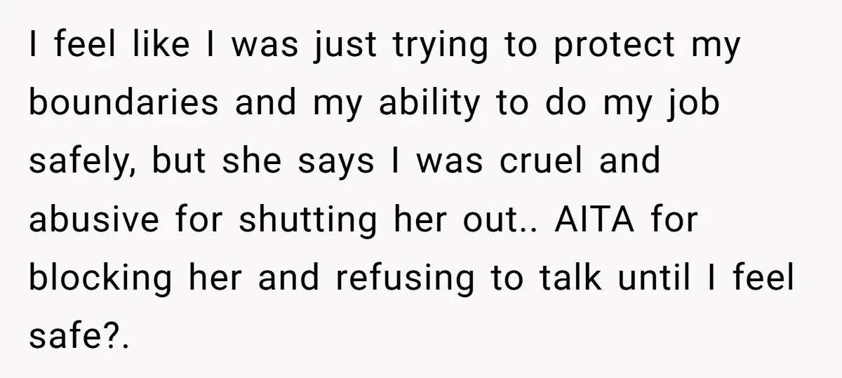 I feel like I was just trying to protect my boundaries and my ability to do my job safely, but she says I was cruel and abusive for shutting her...