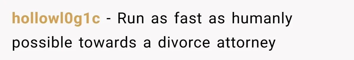 hollowl0g1c − Run as fast as humanly possible towards a divorce attorney