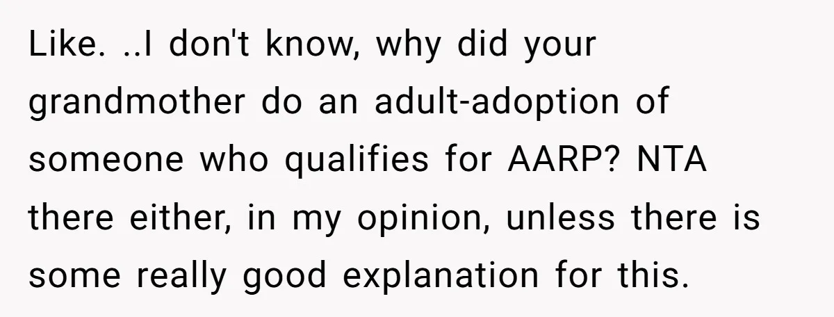 Like. ..I don't know, why did your grandmother do an adult-adoption of someone who qualifies for AARP? NTA there either, in my opinion, unless there is some really good explanation...