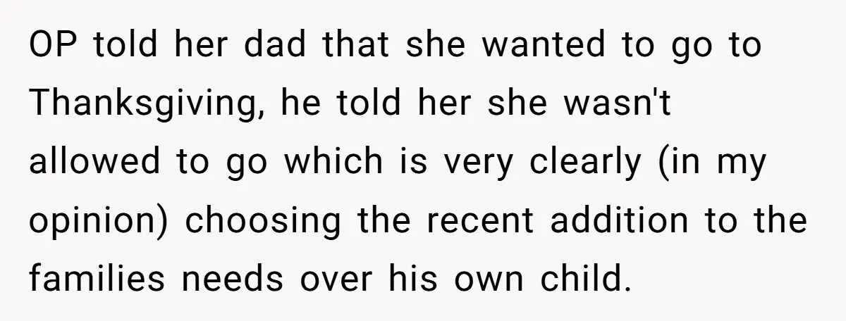 OP told her dad that she wanted to go to Thanksgiving, he told her she wasn't allowed to go which is very clearly (in my opinion) choosing the recent addition...