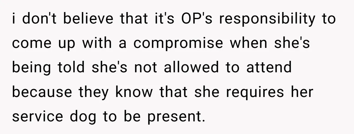 i don't believe that it's OP's responsibility to come up with a compromise when she's being told she's not allowed to attend because they know that she requires her service...
