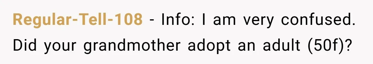 Regular-Tell-108 − Info: I am very confused. Did your grandmother adopt an adult (50f)?