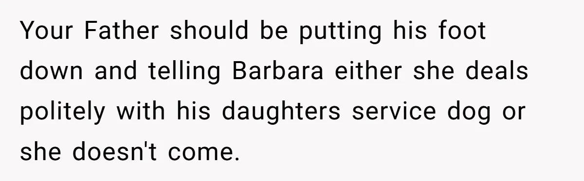 Your Father should be putting his foot down and telling Barbara either she deals politely with his daughters service dog or she doesn't come.