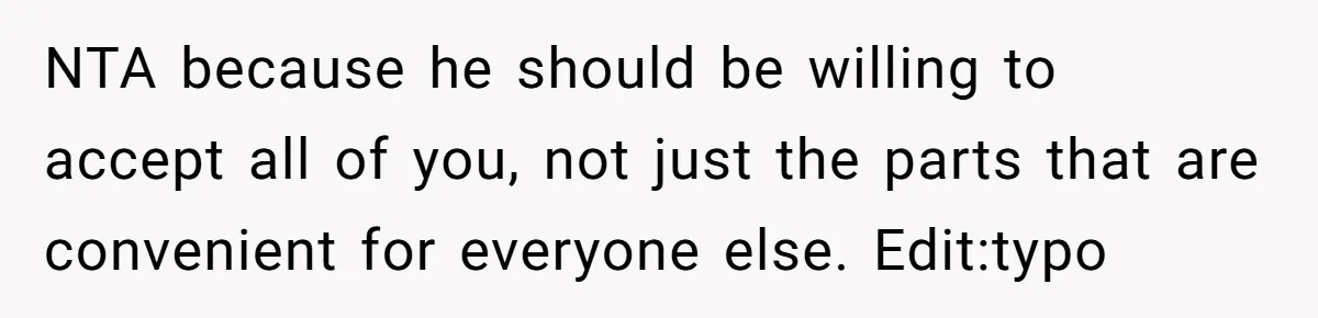 NTA because he should be willing to accept all of you, not just the parts that are convenient for everyone else. Edit:typo