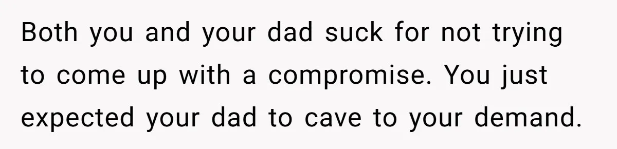 Both you and your dad suck for not trying to come up with a compromise. You just expected your dad to cave to your demand.