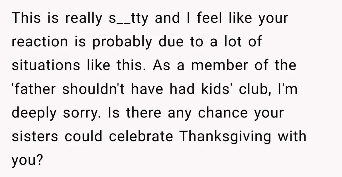This is really s__tty and I feel like your reaction is probably due to a lot of situations like this. As a member of the 'father shouldn't have had kids'...