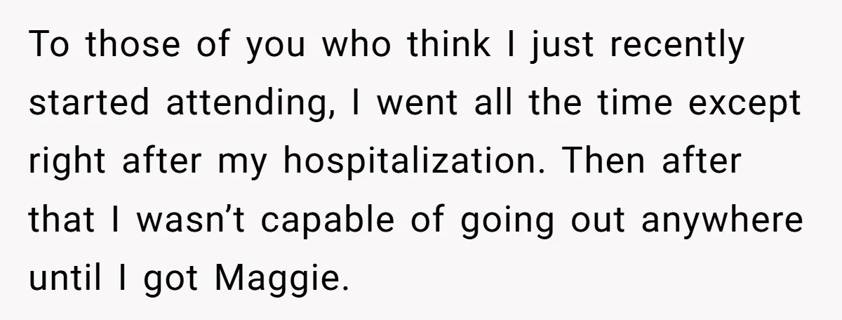 To those of you who think I just recently started attending, I went all the time except right after my hospitalization. Then after that I wasn’t capable of going out...