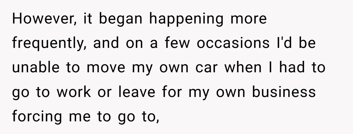 However, it began happening more frequently, and on a few occasions I'd be unable to move my own car when I had to go to work or leave for my...