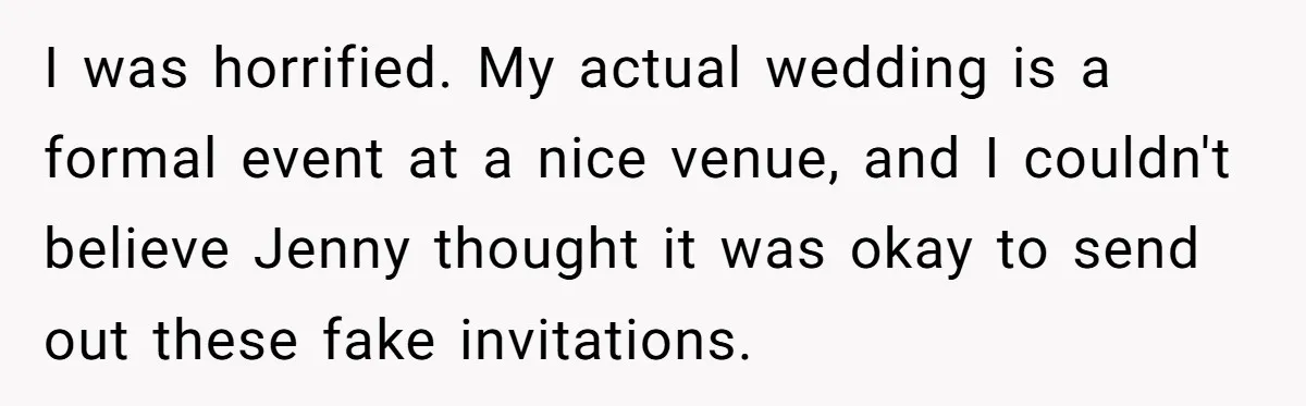 I was horrified. My actual wedding is a formal event at a nice venue, and I couldn't believe Jenny thought it was okay to send out these fake invitations.