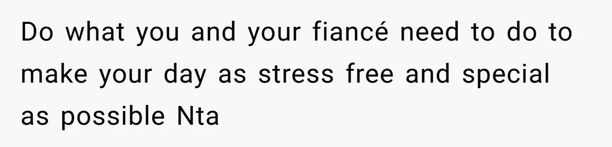 Do what you and your fiancé need to do to make your day as stress free and special as possible Nta