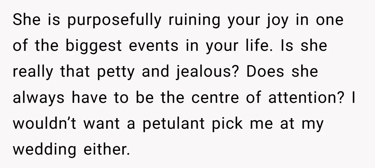 She is purposefully ruining your joy in one of the biggest events in your life. Is she really that petty and jealous? Does she always have to be the centre...